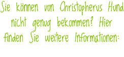 Sie können von Christopherus Hund nicht genug bekommen? Hier finden Sie weitere Informationen:
