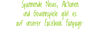 Spannende News, Aktionen  und Gewinnspiele gibt es  auf unserer Facebook Fanpage: